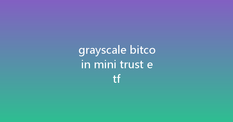 grayscale bitcoin mini trust etf 