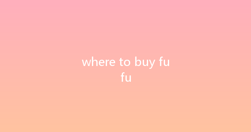 where to buy fufu 
